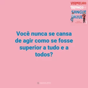 Você nunca se cansa de agir como se fosse superior a tudo e a todos? Vermelho, Branco e Sangue Azul (Livro)