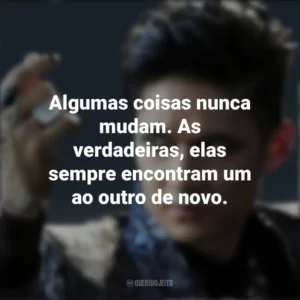Algumas coisas nunca mudam. As verdadeiras, elas sempre encontram um ao outro de novo. Magnus Bane (Shadowhunters)