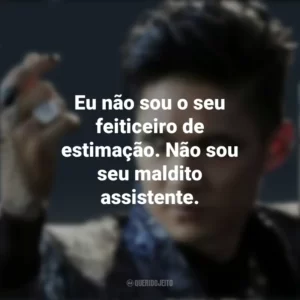 Eu não sou o seu feiticeiro de estimação. Não sou seu maldito assistente. Magnus Bane (Shadowhunters)