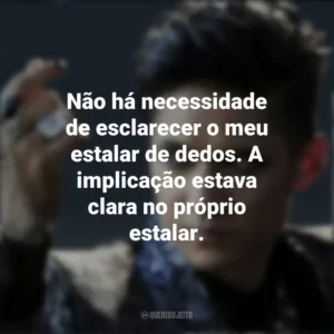 Não há necessidade de esclarecer o meu estalar de dedos. A implicação estava clara no próprio estalar. Magnus Bane (Shadowhunters)