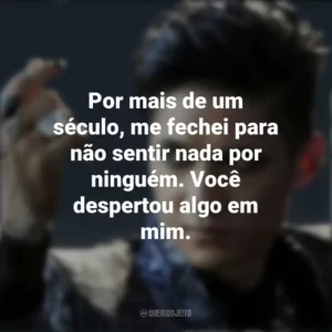 Por mais de um século, me fechei para não sentir nada por ninguém. Você despertou algo em mim. Magnus Bane (Shadowhunters)