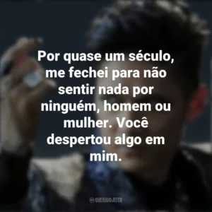 Por quase um século, me fechei para não sentir nada por ninguém, homem ou mulher. Você despertou algo em mim. Magnus Bane (Shadowhunters)