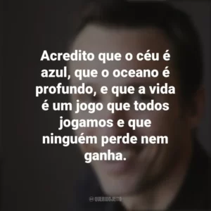 Acredito que o céu é azul, que o oceano é profundo, e que a vida é um jogo que todos jogamos e que ninguém perde nem ganha. Markus Zusak