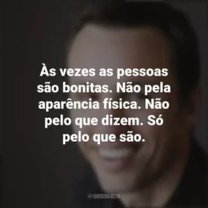 Às vezes as pessoas são bonitas. Não pela aparência física. Não pelo que dizem. Só pelo que são. Markus Zusak