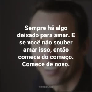 Sempre há algo deixado para amar. E se você não souber amar isso, então comece do começo. Comece de novo. Markus Zusak