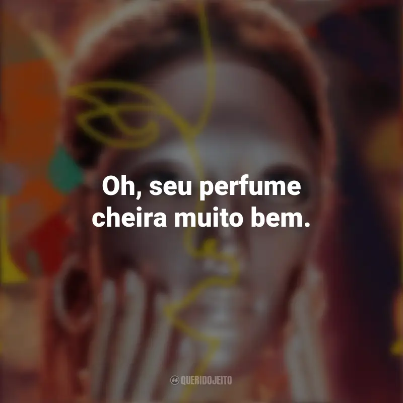 Mask Girl Frases Série: Oh, seu perfume cheira muito bem.