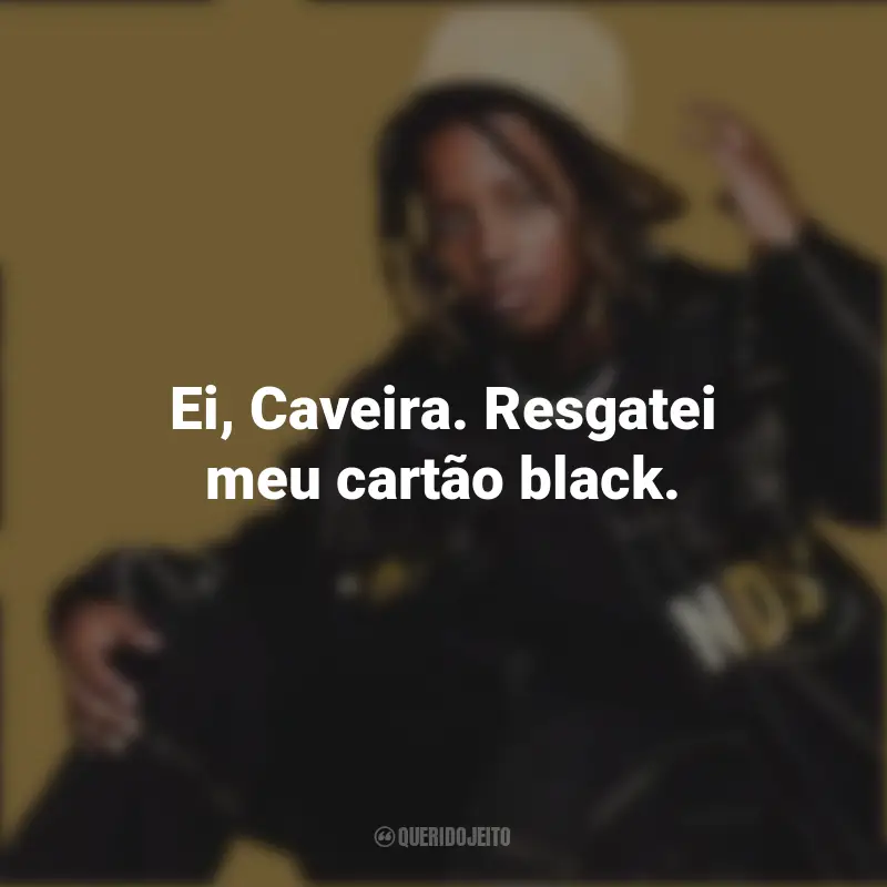 Frases de músicas do MC Caverinha: Ei, Caveira. Resgatei meu cartão black.