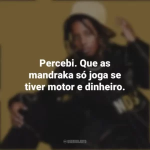 Percebi. Que as mandraka só joga se tiver motor e dinheiro. MC Caverinha