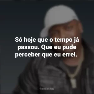 Só hoje que o tempo já passou. Que eu pude perceber que eu errei. MC Marcinho