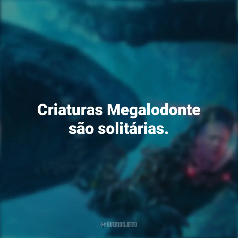 Frases de Megatubarão 2 Filme: Criaturas Megalodonte são solitárias.