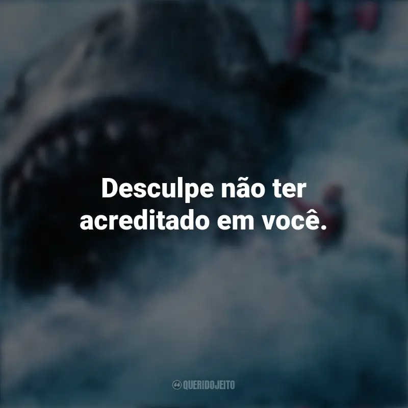 Frases Megatubarão Filme: Desculpe não ter acreditado em você.