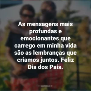 As mensagens mais profundas e emocionantes que carrego em minha vida são as lembranças que criamos juntos. Feliz Dia dos Pais. Mensagens Dia dos Pais