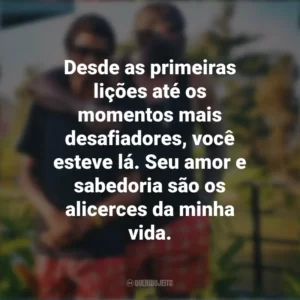 Desde as primeiras lições até os momentos mais desafiadores, você esteve lá. Seu amor e sabedoria são os alicerces da minha vida. Mensagens Dia dos Pais