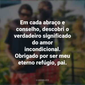 Em cada abraço e conselho, descobri o verdadeiro significado do amor incondicional. Obrigado por ser meu eterno refúgio, pai. Mensagens Dia dos Pais