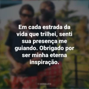 Em cada estrada da vida que trilhei, senti sua presença me guiando. Obrigado por ser minha eterna inspiração. Mensagens Dia dos Pais