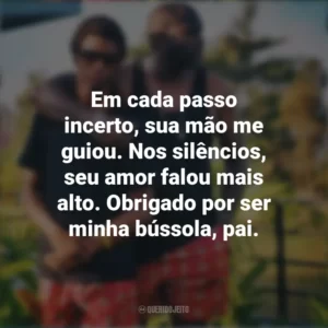 Em cada passo incerto, sua mão me guiou. Nos silêncios, seu amor falou mais alto. Obrigado por ser minha bússola, pai. Mensagens Dia dos Pais