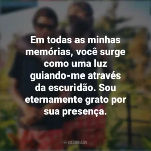 Em todas as minhas memórias, você surge como uma luz guiando-me através da escuridão. Sou eternamente grato por sua presença. Mensagens Dia dos Pais