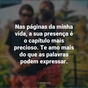 Nas páginas da minha vida, a sua presença é o capítulo mais precioso. Te amo mais do que as palavras podem expressar. Mensagens Dia dos Pais