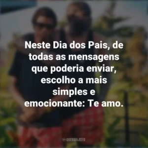 Neste Dia dos Pais, de todas as mensagens que poderia enviar, escolho a mais simples e emocionante: Te amo. Mensagens Dia dos Pais
