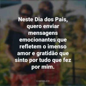 Neste Dia dos Pais, quero enviar mensagens emocionantes que refletem o imenso amor e gratidão que sinto por tudo que fez por mim. Mensagens Dia dos Pais