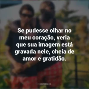 Se pudesse olhar no meu coração, veria que sua imagem está gravada nele, cheia de amor e gratidão. Mensagens Dia dos Pais