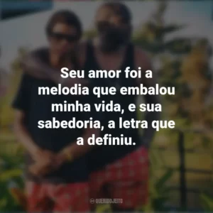 Seu amor foi a melodia que embalou minha vida, e sua sabedoria, a letra que a definiu. Mensagens Dia dos Pais