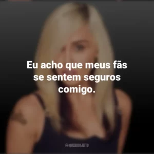 Eu acho que meus fãs se sentem seguros comigo. Miley Cyrus
