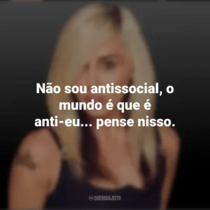 Não sou antissocial, o mundo é que é anti-eu… pense nisso. Miley Cyrus