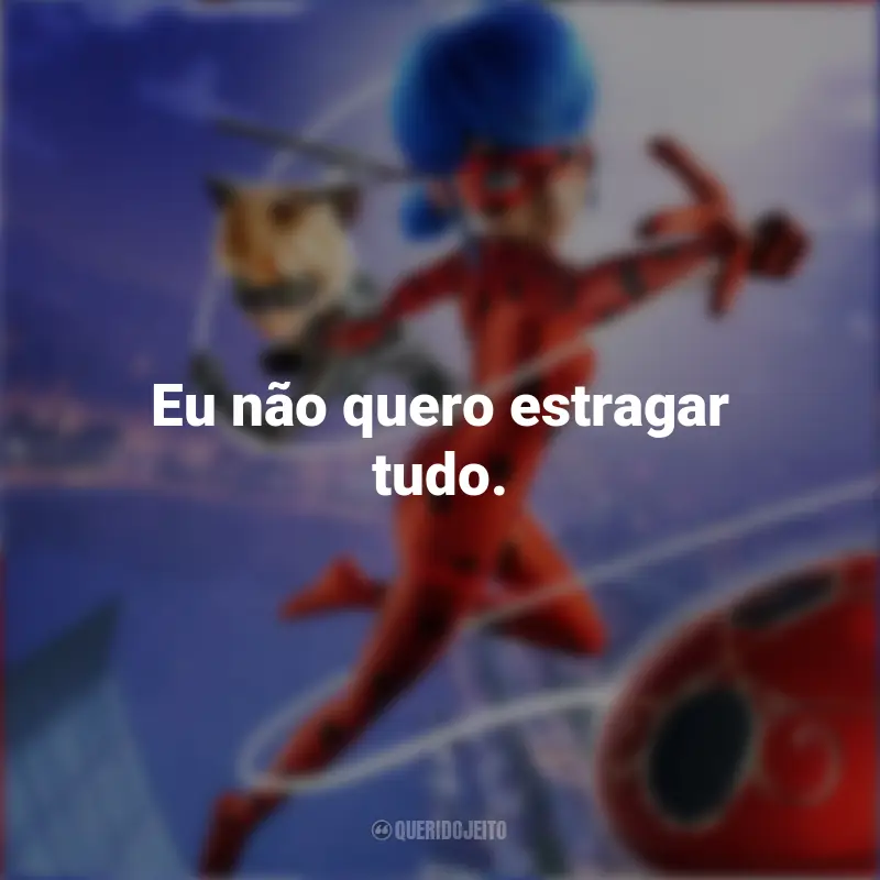 Frases de Miraculous: As Aventuras de Ladybug – O Filme: Eu não quero estragar tudo.