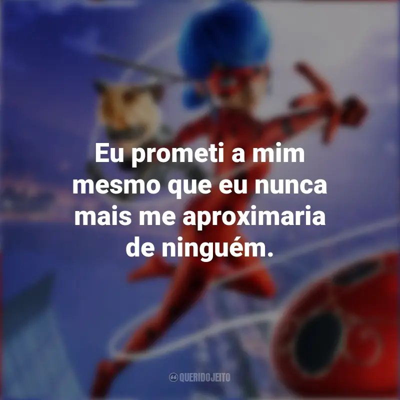 Frases do Filme Miraculous: As Aventuras de Ladybug: Eu prometi a mim mesmo que eu nunca mais me aproximaria de ninguém.