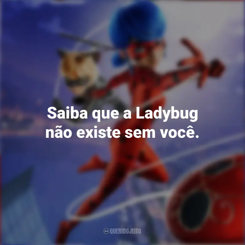 Frases Miraculous: As Aventuras de Ladybug – O Filme: Saiba que a Ladybug não existe sem você.