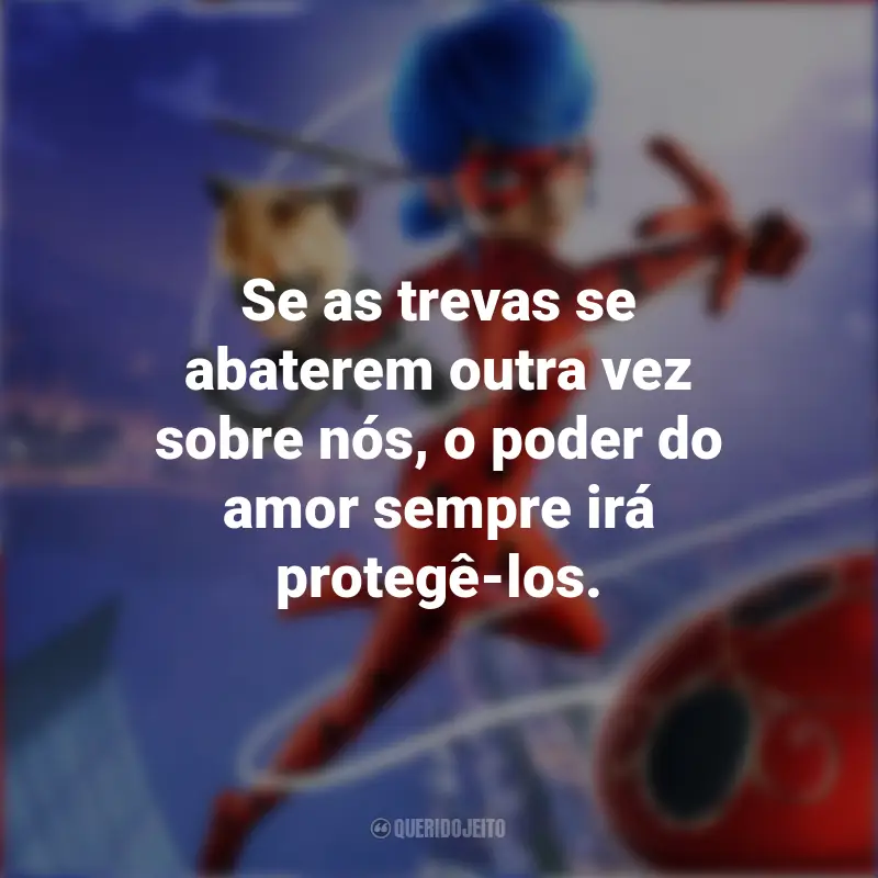 Frases Miraculous: As Aventuras de Ladybug – O Filme: Se as trevas se abaterem outra vez sobre nós, o poder do amor sempre irá protegê-los.