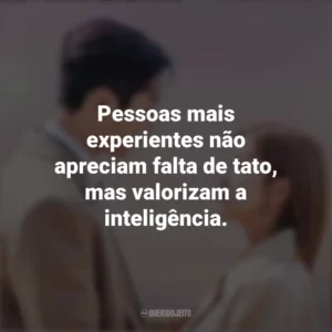 Pessoas mais experientes não apreciam falta de tato, mas valorizam a inteligência. Nosso Destino (Série)
