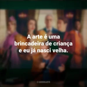 A arte é uma brincadeira de criança e eu já nasci velha. Novela (Série)