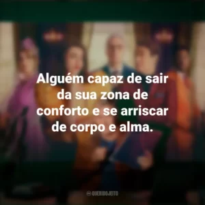 Alguém capaz de sair da sua zona de conforto e se arriscar de corpo e alma. Novela (Série)