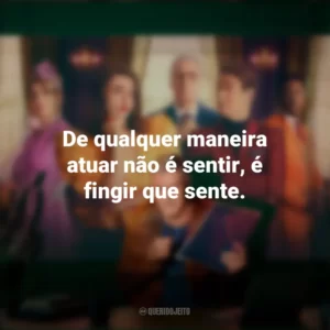 De qualquer maneira atuar não é sentir, é fingir que sente. Novela (Série)