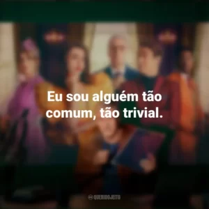 Eu sou alguém tão comum, tão trivial. Novela (Série)