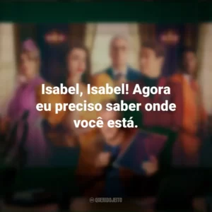 Isabel, Isabel! Agora eu preciso saber onde você está. Novela (Série)