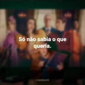 Só não sabia o que queria. Novela (Série)