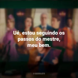 Ué, estou seguindo os passos do mestre, meu bem. Novela (Série)