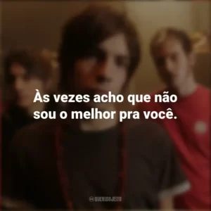 Às vezes acho que não sou o melhor pra você. NX Zero