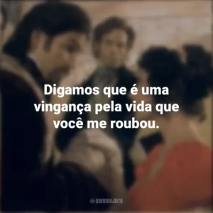 Digamos que é uma vingança pela vida que você me roubou. O Conde de Monte Cristo (Filme)
