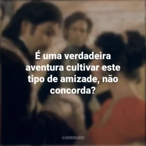 É uma verdadeira aventura cultivar este tipo de amizade, não concorda? O Conde de Monte Cristo (Filme)
