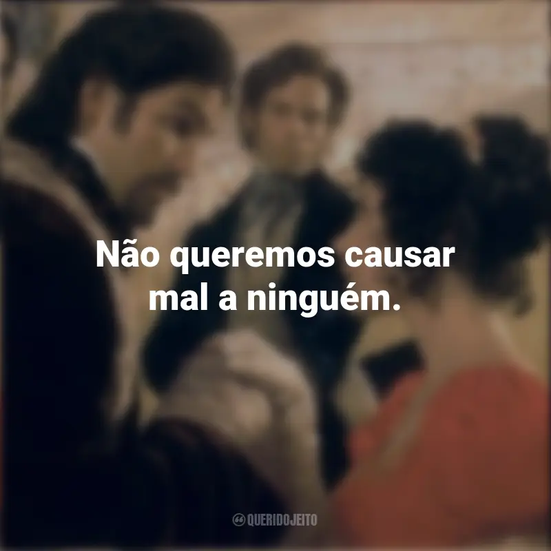 O Conde de Monte Cristo Frases Filme: Não queremos causar mal a ninguém.