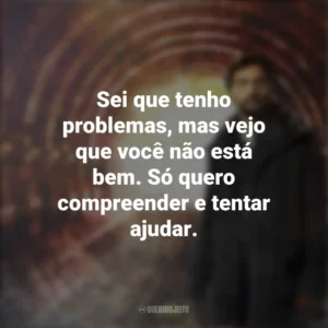 Sei que tenho problemas, mas vejo que você não está bem. Só quero compreender e tentar ajudar. O Jardim de Bronze (Série)