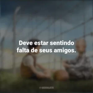 Deve estar sentindo falta de seus amigos. O Menino do Pijama Listrado (Filme)