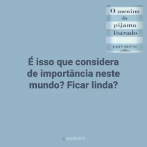 É isso que considera de importância neste mundo? Ficar linda? O Menino do Pijama Listrado (Livro)