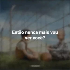 Então nunca mais vou ver você? O Menino do Pijama Listrado (Filme)