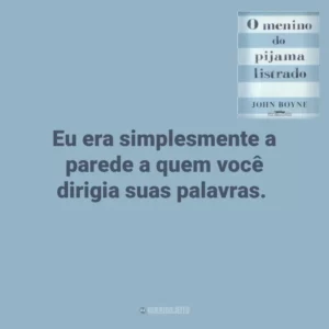 Eu era simplesmente a parede a quem você dirigia suas palavras. O Menino do Pijama Listrado (Livro)