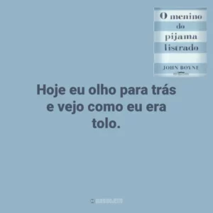 Hoje eu olho para trás e vejo como eu era tolo. O Menino do Pijama Listrado (Livro)